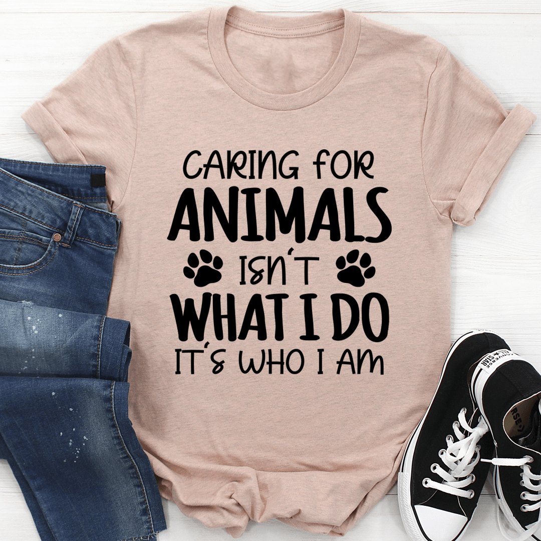 Caring for Animals Isn't What I Do It's Who I Am T-Shirt